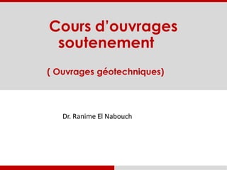 Cours d’ouvrages
soutenement
( Ouvrages géotechniques)
Dr. Ranime El Nabouch
 