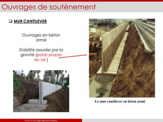 Ouvrages de soutènement
 MUR CANTILEVER
Le mur cantilever en béton armé
pente
Ouvrages en béton
armé
Stabilité assurée par la
gravité (poids propre
du sol )
Cours d’ouvrages géotechniques
 
