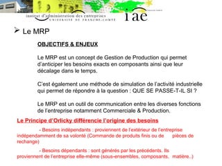  Le MRP 
OBJECTIFS & ENJEUX 
Le MRP est un concept de Gestion de Production qui permet 
d’anticiper les besoins exacts en...