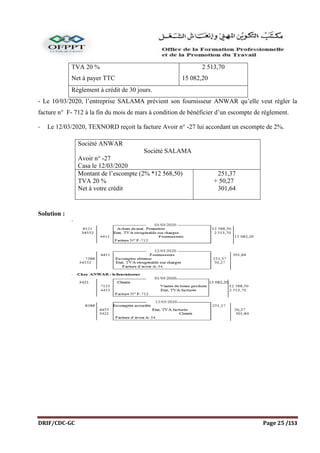 DRIF/CDC-GC Page 25 /153
TVA 20 %
Net à payer TTC
2 513,70
15 082,20
Règlement à crédit de 30 jours.
- Le 10/03/2020, l’entreprise SALAMA prévient son fournisseur ANWAR qu’elle veut régler la
facture n° F- 712 à la fin du mois de mars à condition de bénéficier d’un escompte de règlement.
- Le 12/03/2020, TEXNORD reçoit la facture Avoir n° -27 lui accordant un escompte de 2%.
Solution :
Société ANWAR
Société SALAMA
Avoir n° -27
Casa le 12/03/2020
Montant de l’escompte (2% *12 568,50)
TVA 20 %
Net à votre crédit
251,37
+ 50,27
301,64
 