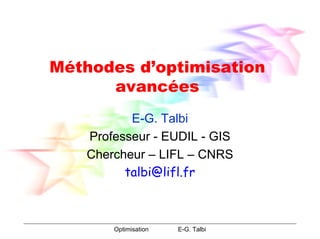 Optimisation E-G. Talbi
Méthodes d’optimisation
avancées
E-G. Talbi
Professeur - EUDIL - GIS
Chercheur – LIFL – CNRS
talbi@lifl.fr
 