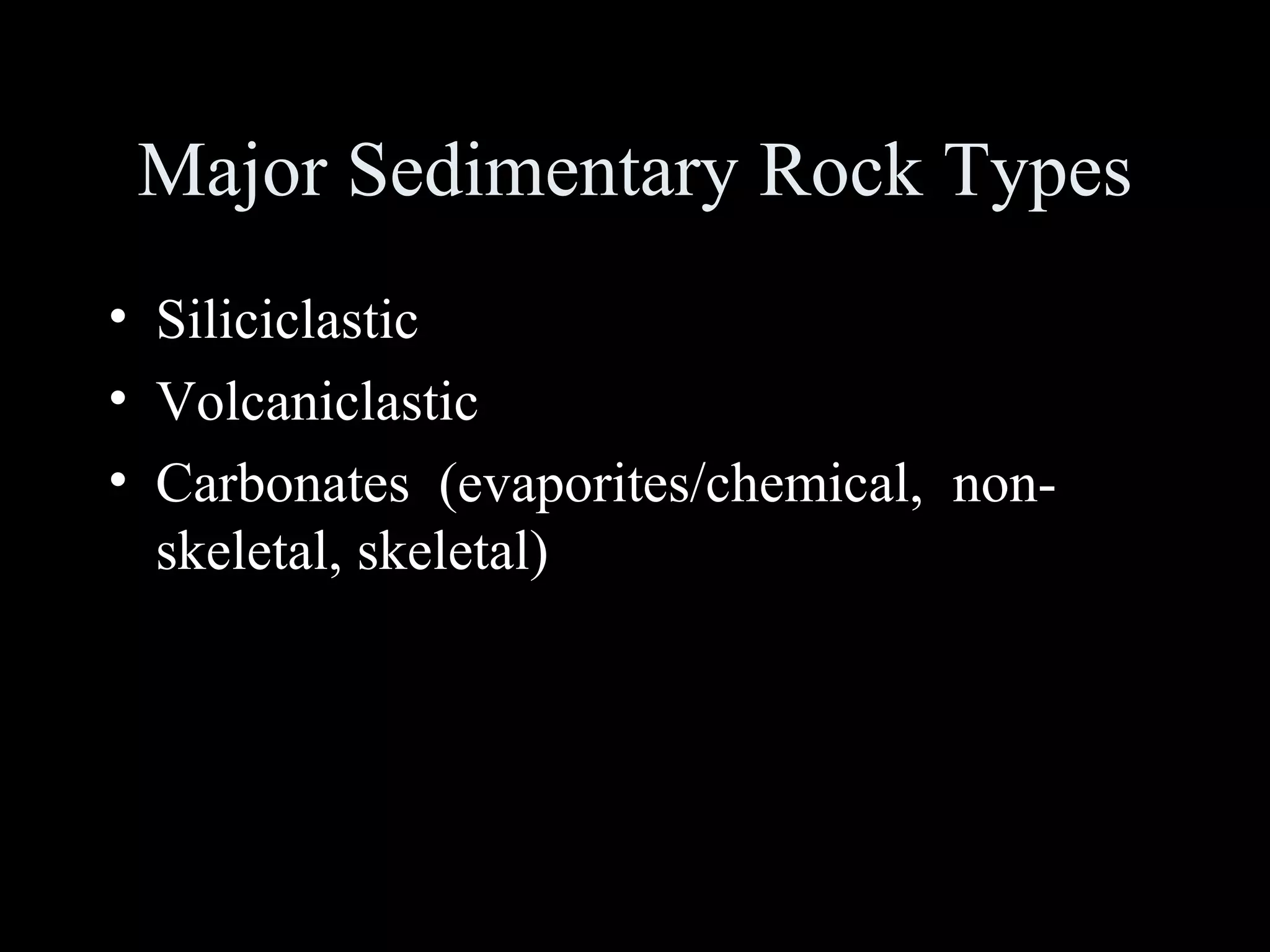 MajorMajor SedimentarySedimentary RockRock TypesTypes
• SiliciclasticSiliciclastic
• VolcaniclasticVolcaniclastic
• CarbonatesCarbonates (evaporites/chemical,(evaporites/chemical, non-non-
skeletal,skeletal, skeletal)skeletal)
 