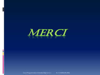 Cours Programmation Orientée Objet en C++ Dr. A.HAMEURLAINE
 