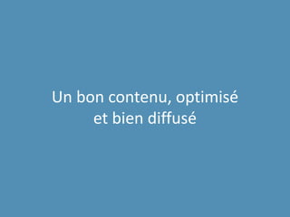 Un bon contenu, optimisé
et bien diffusé
 