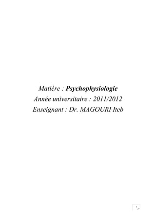 Matière : Psychophysiologie
Année universitaire : 2011/2012
Enseignant : Dr. MAGOURI Iteb




                                  1
 