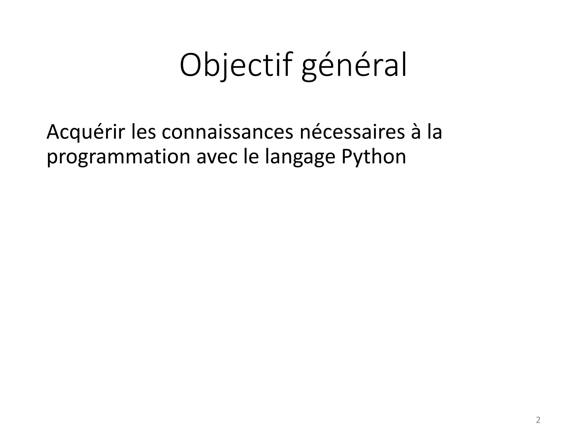Objectif général
Acquérir les connaissances nécessaires à la
programmation avec le langage Python
2
 
