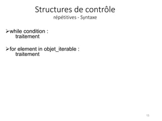 Structures de contrôle
répétitives - Syntaxe
while condition :
traitement
for element in objet_iterable :
traitement
15
 