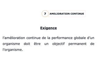 AMELIORATION CONTINUE
7
Exigence
l’amélioration continue de la performance globale d’un
organisme doit être un objectif permanent de
l’organisme.
 
