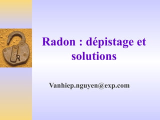 Radon : dépistage et
solutions
Vanhiep.nguyen@exp.com
 