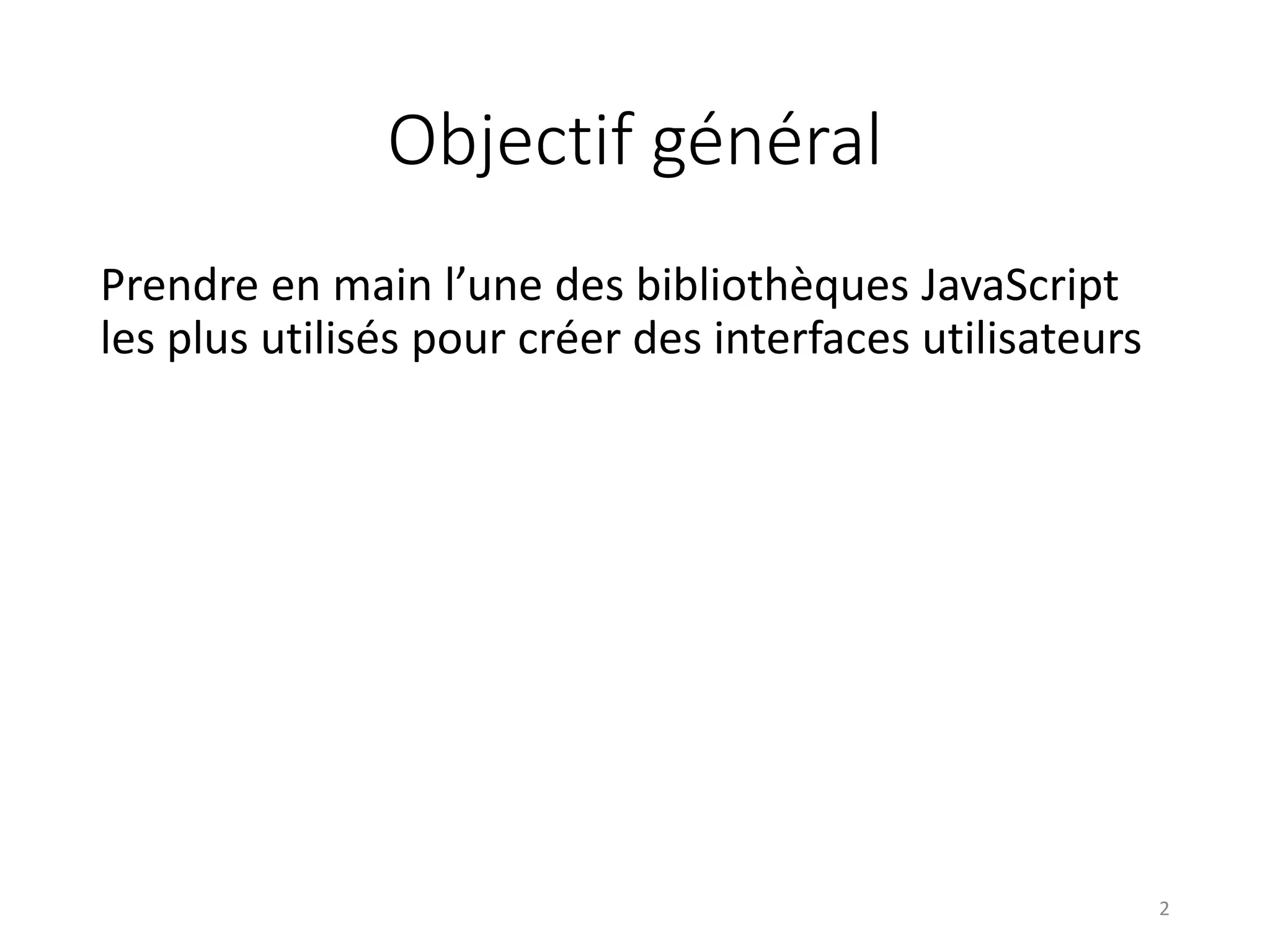 Objectif général
Prendre en main l’une des bibliothèques JavaScript
les plus utilisés pour créer des interfaces utilisateurs
2
 