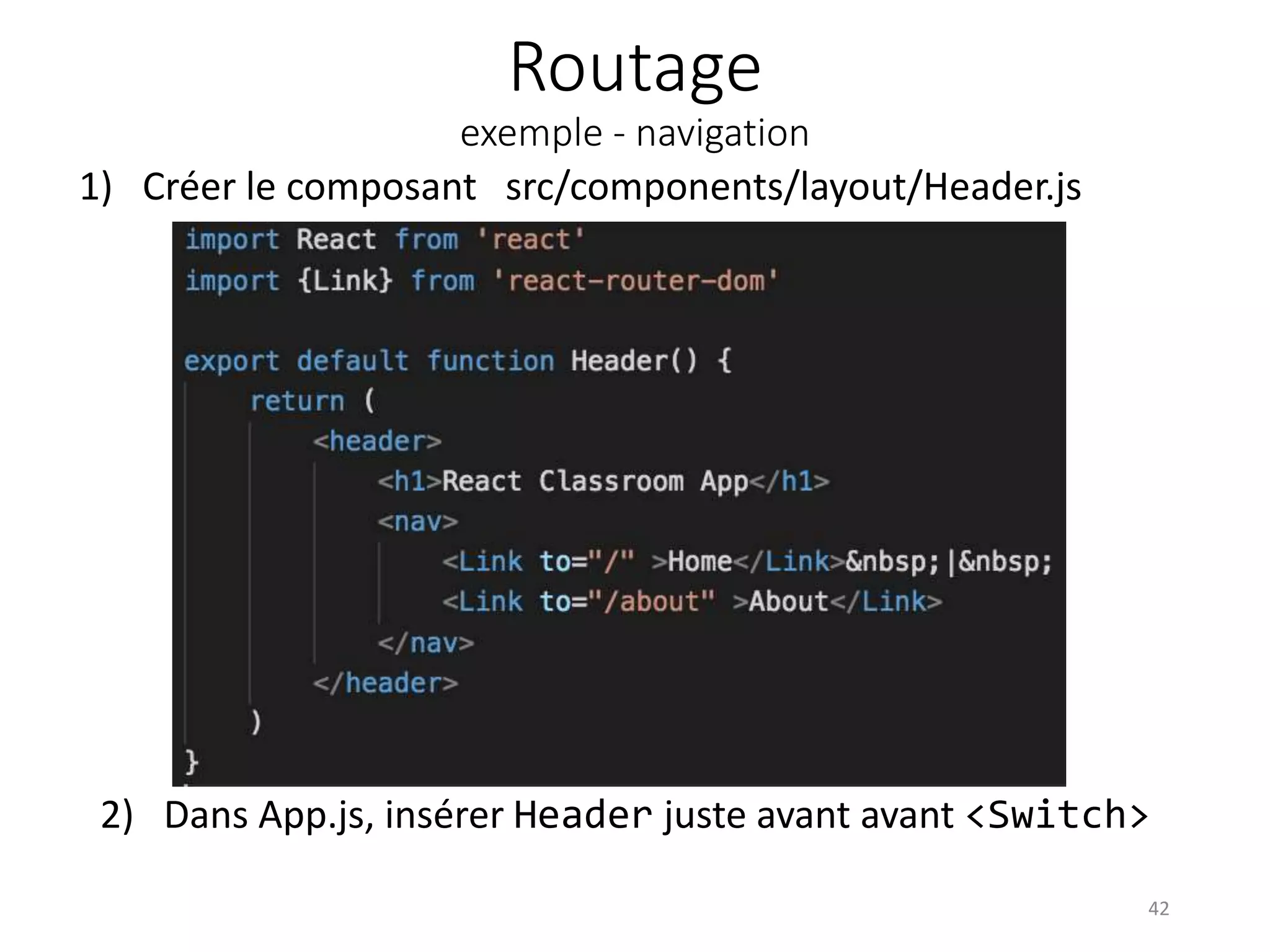 Routage
exemple - navigation
1) Créer le composant src/components/layout/Header.js
42
2) Dans App.js, insérer Header juste avant avant <Switch>
 