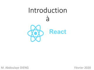 Introduction
à
M. Abdoulaye DIENG Février 2020
React
 