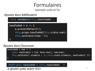 Formulaires
exemple suite et fin
Ajoutez dans AddStudent
33
à ajouter juste avant <h1>
Ajoutez dans Classroom
 