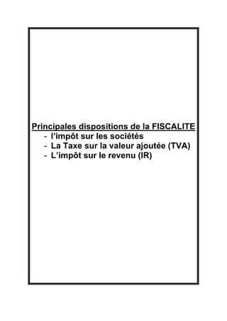 Principales dispositions de la FISCALITE
- l’impôt sur les sociétés
- La Taxe sur la valeur ajoutée (TVA)
- L’impôt sur le revenu (IR)
 