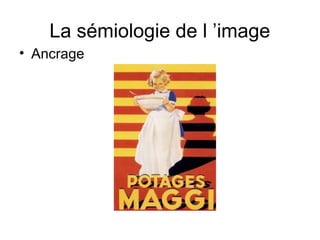 La sémiologie de l ’image
• Ancrage
 