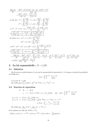 ∂MX (t)
∂t
=
¡
betb
− aeta
¢
(t (b − a)) − (b − a)
¡
etb
− eta
¢
t2 (b − a)2
=
¡
betb
− aeta
¢
t (b − a)
−
¡
etb
− eta
¢
t2 (b − a)
on sait que eta
=
∞P
x=0
(ta)x
x!
= 1 + ta +
(ta)2
2!
+
∞P
x=3
(ta)x
x!
etb
=
∞P
x=0
(tb)
x
x!
= 1 + tb +
(tb)
2
2!
+
∞P
x=3
(tb)
x
x!
⇒ etb
− eta
= t (b − a) +
t2
¡
b2
− a2
¢
2
+
∞P
x=3
tx
(bx
− ax
)
x!
⇒
etb
− eta
t2 (b − a)
=
1
t
+
b + a
2
+
∞P
x=3
tx−2
(bx
− ax
)
(b − a) x!
de même, on a aeta
= a + ta2
+
∞P
x=2
tx
ax+1
x!
betb
= b + tb2
+
∞P
x=2
tx
bx+1
x!
⇒ betb
− aeta
= (b − a) + t
¡
b2
− a2
¢
+
∞P
x=2
tx
¡
bx+1
− ax+1
¢
x!
⇒
betb
− aeta
t (b − a)
=
1
t
+ (b + a) +
∞P
x=2
tx−1
¡
bx+1
− ax+1
¢
(b − a) x!
⇒
∂MX (t)
∂t
=
¡
betb
− aeta
¢
t (b − a)
−
¡
etb
− eta
¢
t2 (b − a)
=
(b + a)
2
+
∞P
x=2
tx−1
¡
bx+1
− ax+1
¢
(b − a) x!
−
∞P
x=3
tx−2
(bx
− ax
)
(b − a) x!
⇒ E(X) = lim
t→0
∂MX (t)
∂t
=
(b + a)
2
2 La loi exponentielle : X Ã ξ (θ)
2.1 Déﬁnition
On dit qu’une variable aléatoire X suit une loi exponentielle de paramètre θ > 0, lorsque sa densité de probabilité
est déﬁnie par :
f(x) =
½
θe−θx
si x ≥ 0
0 sinon
et on note X Ã ξ (θ)
On vériﬁe que
R +∞
−∞
f(x)dx =
R +∞
0
θe−θx
dx =
£
−e−θx
¤+∞
0
= 1.
2.2 Fonction de répartition
F : R −→ [0, 1]
x 7−→ F (x) = P (X < x) =
R x
−∞
f(t)dt avec f(t) =
½
θe−θt
si t ≥ 0
0 sinon
si x < 0 ⇒ F (x) =
R x
−∞
f(t)dt = 0
si x ≥ 0 ⇒ F (x) =
R x
−∞
f(t)dt =
R x
0
θe−θt
dt =
£
−e−θt
¤x
0
= 1 − e−θx
⇒ F(x) =
½
0 si x < 0
1 − e−θx
si x ≥ 0
On vériﬁe que lim
x→+∞
F(x) = lim
x→+∞
¡
1 − e−θx
¢
= 1
• La médiane est telle que F(Me) = 0, 5
F(Me) = 0, 5 ⇔ 1 − e−θMe
= 0, 5 ⇔ e−θMe
= 0, 5 ⇔ Me = −
1
θ
Log (0, 5)
16
 