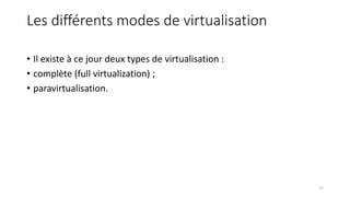 Les différents modes de virtualisation
• Il existe à ce jour deux types de virtualisation :
• complète (full virtualization) ;
• paravirtualisation.
17
 