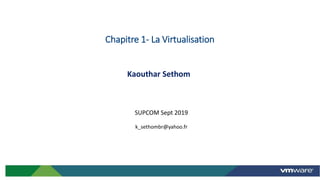 Kaouthar Sethom
SUPCOM Sept 2019
k_sethombr@yahoo.fr
Chapitre 1- La Virtualisation
2
 