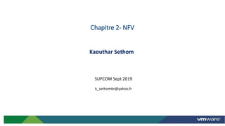 Kaouthar Sethom
SUPCOM Sept 2019
k_sethombr@yahoo.fr
Chapitre 2- NFV
28
 