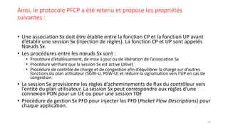Ainsi, le protocole PFCP a été retenu et propose les propriétés
suivantes :
• Une association Sx doit être établie entre l...