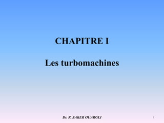 CHAPITRE I
Les turbomachines
Dr. R. SAKER OUARGLI 1
 