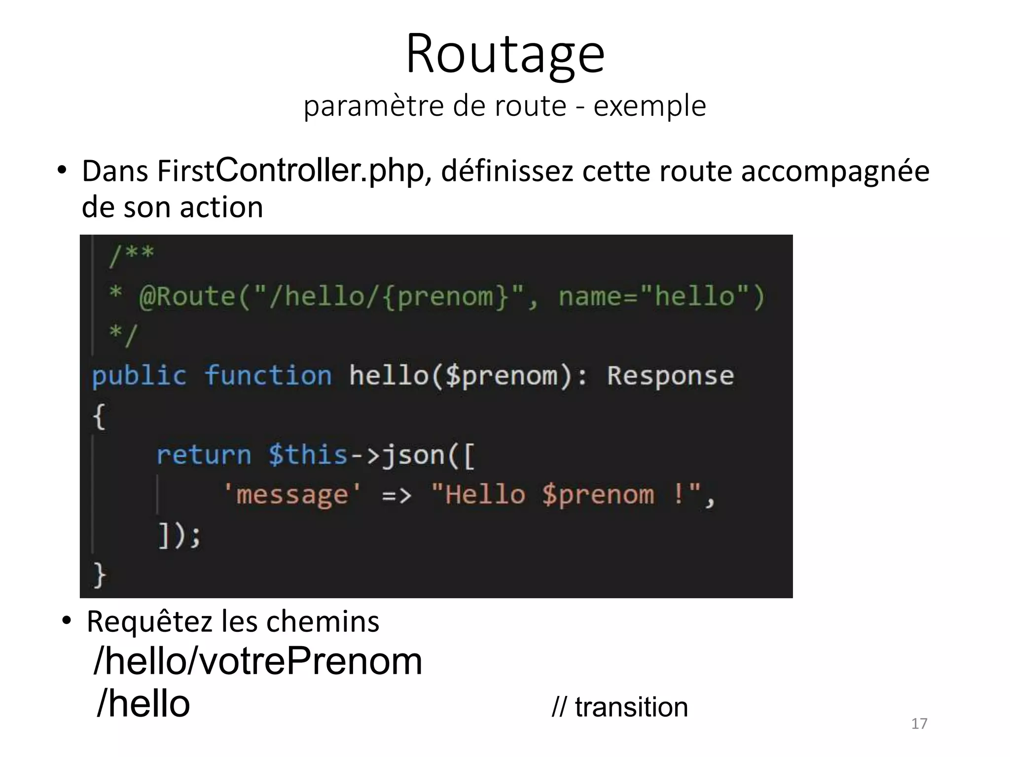 Routage
paramètre de route - exemple
• Dans FirstController.php, définissez cette route accompagnée
de son action
17
• Requêtez les chemins
/hello/votrePrenom
/hello // transition
 