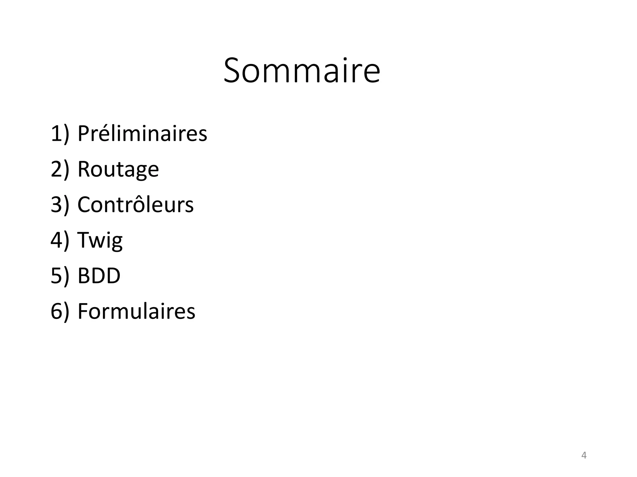 Sommaire
1) Préliminaires
2) Routage
3) Contrôleurs
4) Twig
5) BDD
6) Formulaires
4
 
