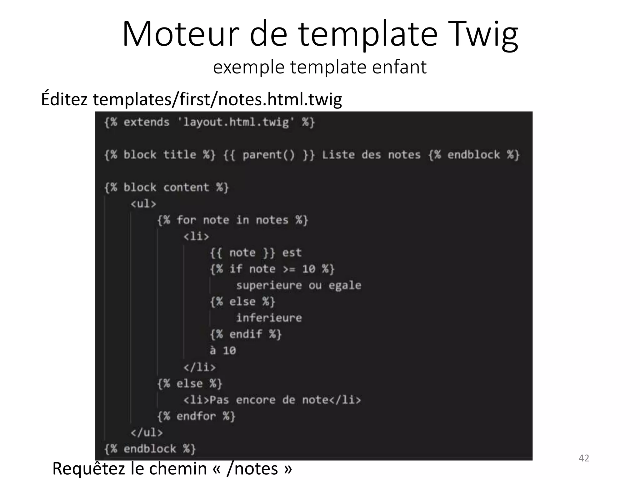 Moteur de template Twig
exemple template enfant
Éditez templates/first/notes.html.twig
42
Requêtez le chemin « /notes »
 