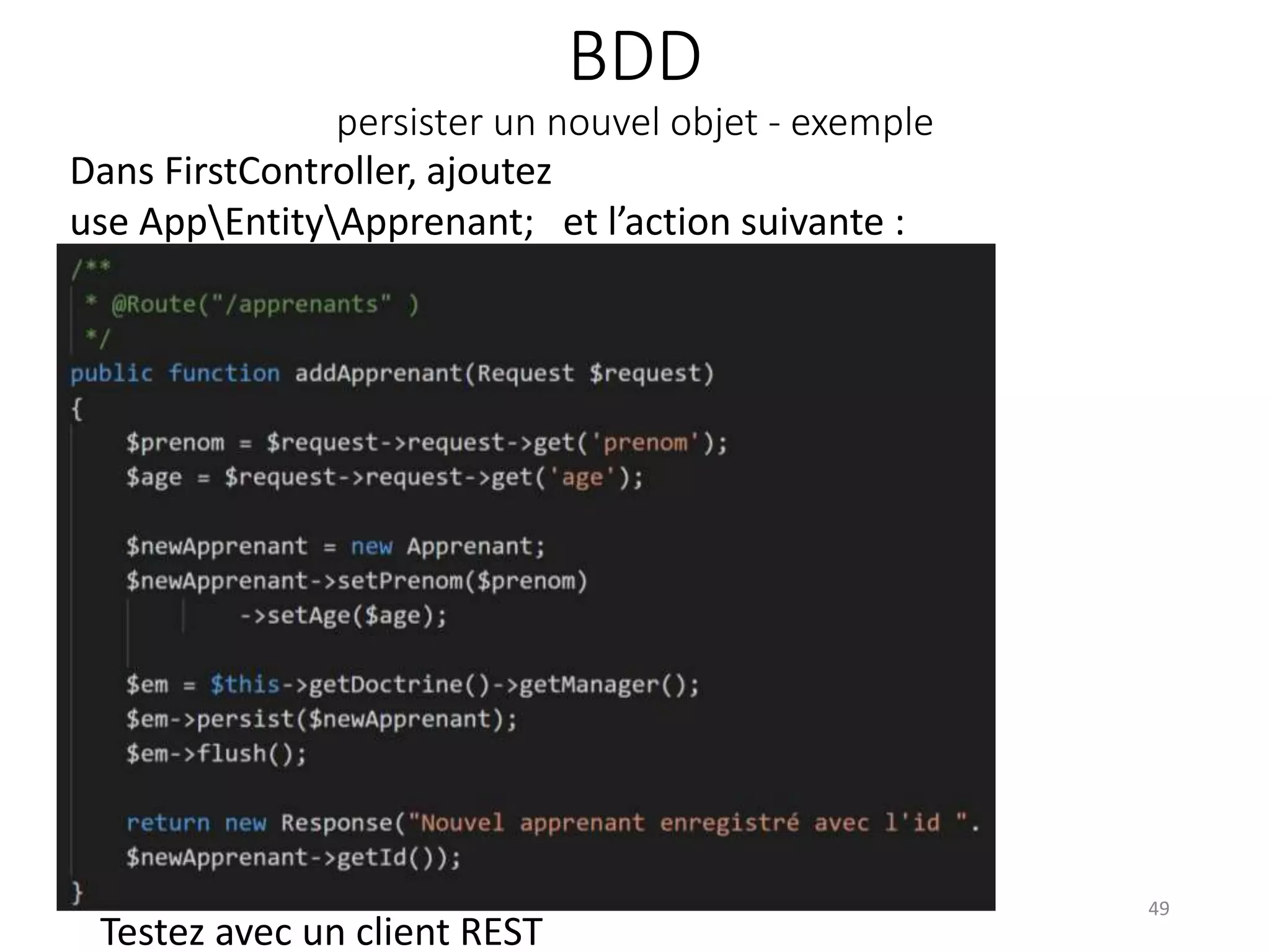 BDD
persister un nouvel objet - exemple
49
Testez avec un client REST
Dans FirstController, ajoutez
use AppEntityApprenant; et l’action suivante :
 