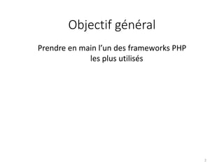 Objectif général
Prendre en main l’un des frameworks PHP
les plus utilisés
2
 