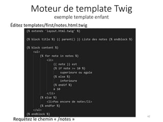 Moteur de template Twig
exemple template enfant
Éditez templates/first/notes.html.twig
42
Requêtez le chemin « /notes »
 