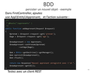 BDD
persister un nouvel objet - exemple
49
Testez avec un client REST
Dans FirstController, ajoutez
use AppEntityApprenant; et l’action suivante :
 