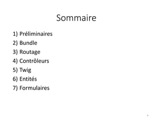 Sommaire
1) Préliminaires
2) Bundle
3) Routage
4) Contrôleurs
5) Twig
6) Entités
7) Formulaires
4
 