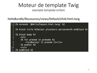 Moteur de template Twig
exemple template enfant
HelloBundle/Ressources/views/Default/child.html.twig
44
 