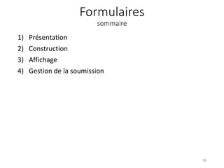 Formulaires
sommaire
1) Présentation
2) Construction
3) Affichage
4) Gestion de la soumission
58
 