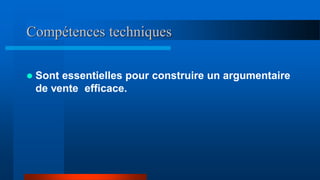 Compétences techniques
 Sont essentielles pour construire un argumentaire
de vente efficace.
 