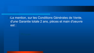 3-La mention, sur les Conditions Générales de Vente,
d'une Garantie totale 2 ans, pièces et main d'oeuvre
est :
Preuve
 