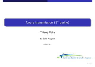Cours transmission (1° partie)
Thierry Vaira
La Salle Avignon
« 2015 v0.1
 