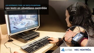 © Copyright Tech3Lab 2016
LES DIFFÉRENTS TYPES DE TESTS UTILISATEURS
Les tests en situations contrôlée
 