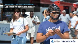 © Copyright Tech3Lab 2016
LES DIFFÉRENTS TYPES DE TESTS UTILISATEURS
Les tests en contexte naturel
 