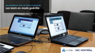 © Copyright Tech3Lab 2016
LES DIFFÉRENTS TYPES DE TESTS UTILISATEURS
Les tests en mode guérilla
Collado, J. A., Mora, P. S., & Parham, E. (2013). A guerrilla usability lab with free software.
interactions, 20(3), 62-67.
 
