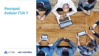 Pourquoi
évaluer l’UX ?
 