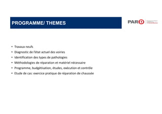 • Travaux neufs
• Diagnostic de l’état actuel des voiries
• Identification des types de pathologies
• Méthodologies de réparation et matériel nécessaire
• Programme, budgétisation, études, exécution et contrôle
• Etude de cas: exercice pratique de réparation de chaussée
PROGRAMME/ THEMES
 
