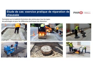 Etude de cas: exercice pratique de réparation de
chaussée
Formation sur le matériel d’entretien des voiries pour tous les types
de pathologies et pour les différentes techniques de réparation
 