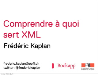 Comprendre à quoi
    sert XML
     Frédéric Kaplan

    frederic.kaplan@ep!.ch
    twitter: @frederickaplan
Tuesday, October 25, 11
 