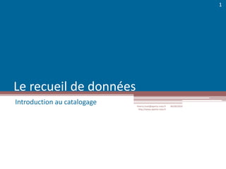 Le recueil de données Introduction au catalogage 06/09/2010 thierry.huet@aperto-nota.fr http://www.aperto-nota.fr 1 