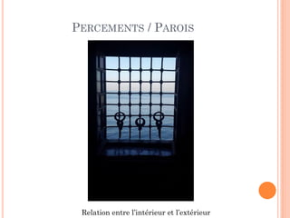 PERCEMENTS / PAROIS
Relation entre l’intérieur et l’extérieur
 
