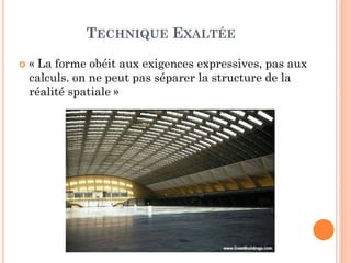 TECHNIQUE EXALTÉE
 « La forme obéit aux exigences expressives, pas aux
calculs. on ne peut pas séparer la structure de la
réalité spatiale »
 