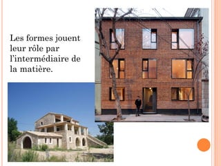 Les formes jouent
leur rôle par
l’intermédiaire de
la matière.
 