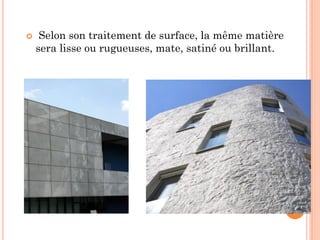  Selon son traitement de surface, la même matière
sera lisse ou rugueuses, mate, satiné ou brillant.
 
